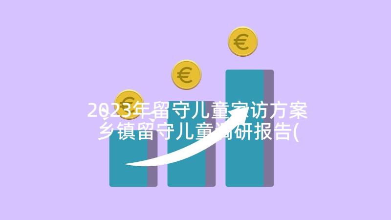 2023年留守儿童家访方案 乡镇留守儿童调研报告(模板7篇)