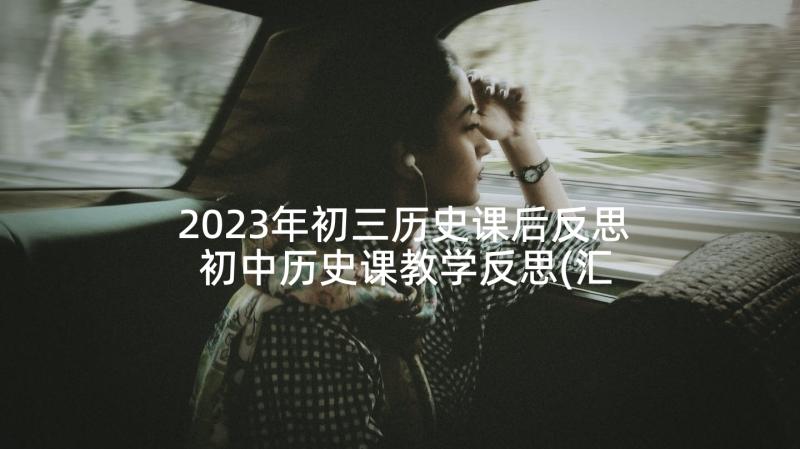 2023年初三历史课后反思 初中历史课教学反思(汇总5篇)