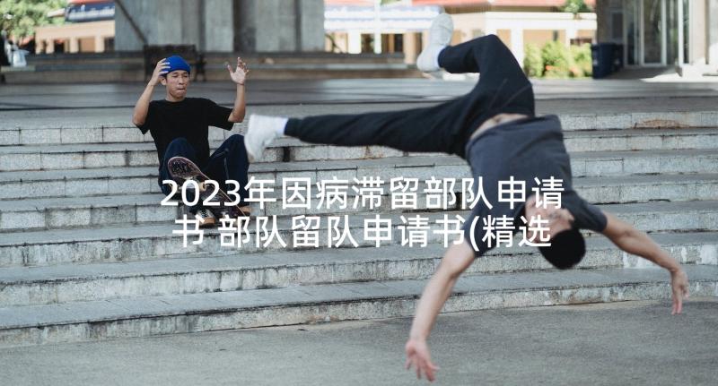 2023年因病滞留部队申请书 部队留队申请书(精选7篇)