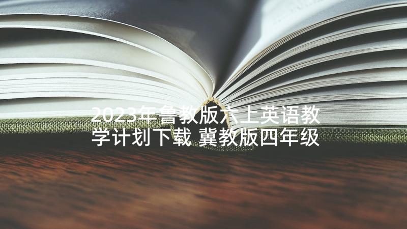 2023年鲁教版六上英语教学计划下载 冀教版四年级英语教学计划(大全6篇)