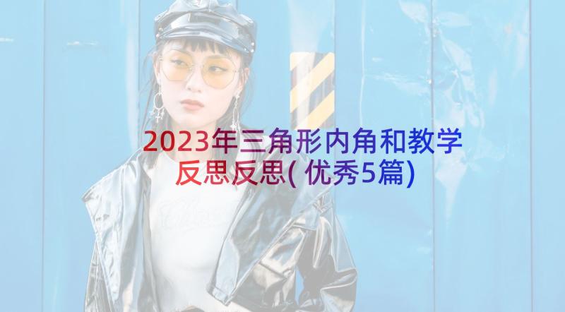 2023年三角形内角和教学反思反思(优秀5篇)