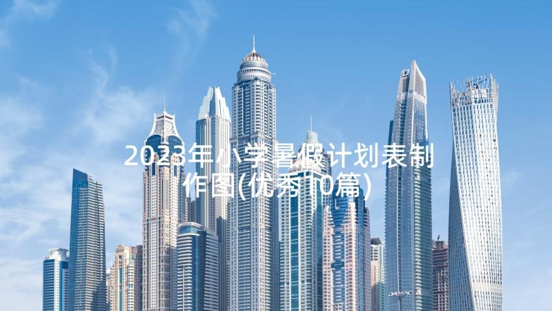 2023年小学暑假计划表制作图(优秀10篇)