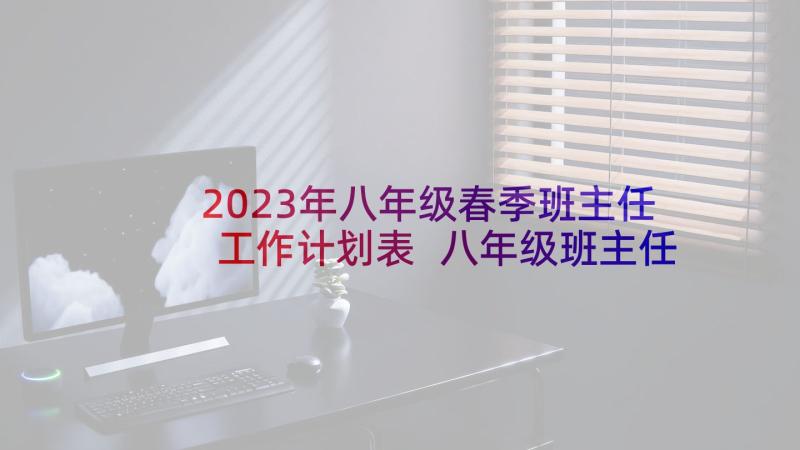 2023年八年级春季班主任工作计划表 八年级班主任工作计划(优秀7篇)