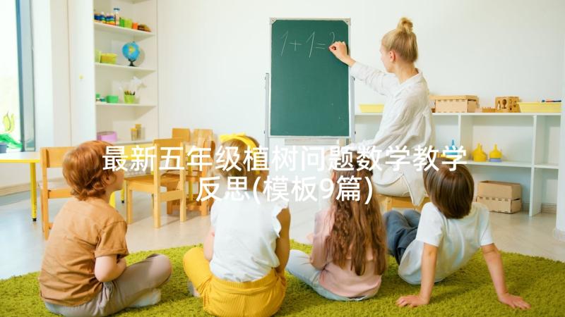 最新五年级植树问题数学教学反思(模板9篇)