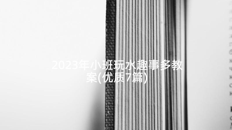 2023年小班玩水趣事多教案(优质7篇)