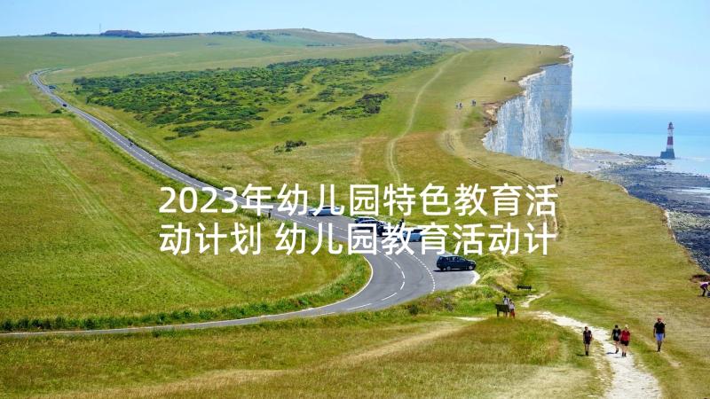 2023年幼儿园特色教育活动计划 幼儿园教育活动计划(优秀7篇)