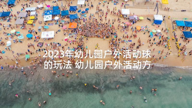 2023年幼儿园户外活动球的玩法 幼儿园户外活动方案(汇总7篇)