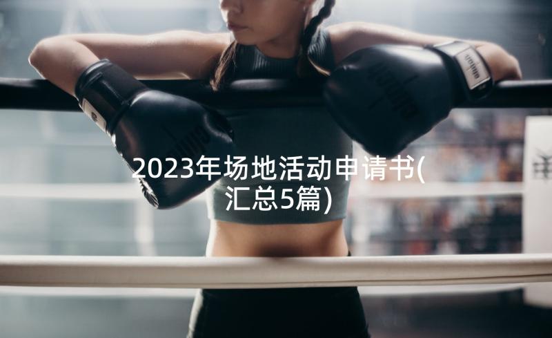 2023年场地活动申请书(汇总5篇)