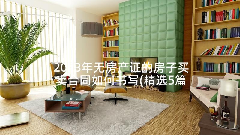 2023年无房产证的房子买卖合同如何书写(精选5篇)