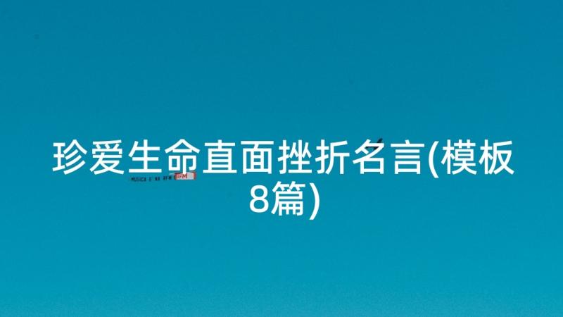 珍爱生命直面挫折名言(模板8篇)