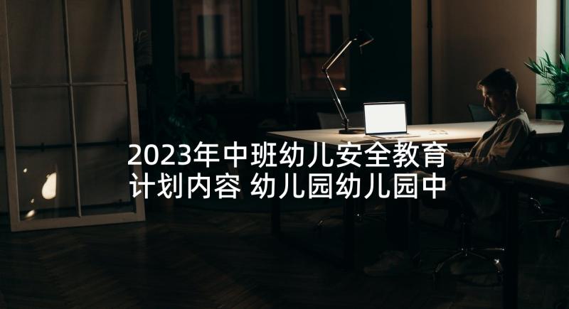 2023年中班幼儿安全教育计划内容 幼儿园幼儿园中班安全教育计划(汇总5篇)