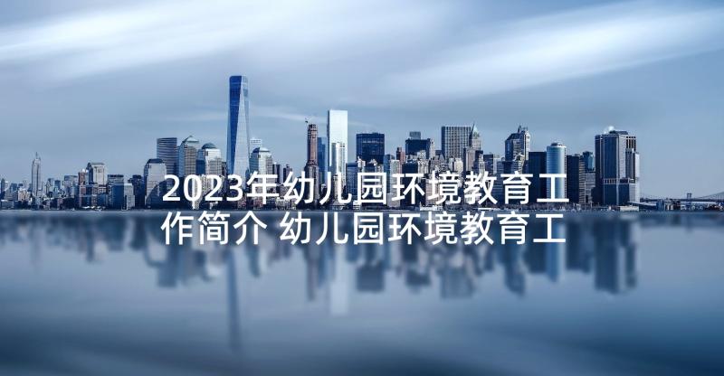 2023年幼儿园环境教育工作简介 幼儿园环境教育工作计划大班(实用10篇)