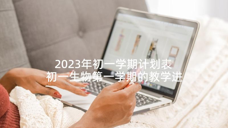 2023年初一学期计划表 初一生物第一学期的教学进度计划(模板5篇)