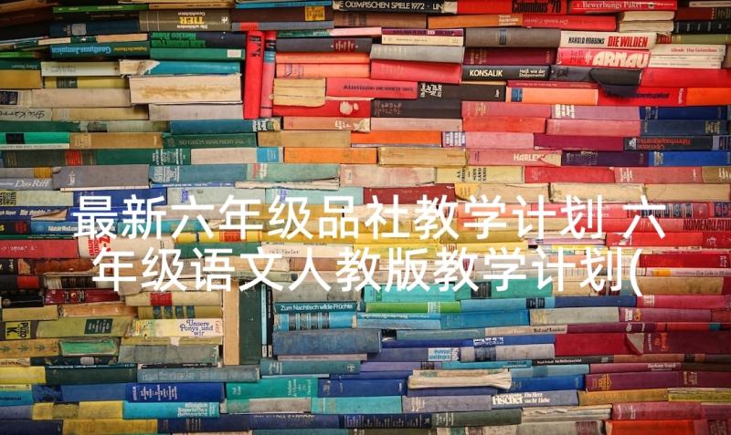 最新六年级品社教学计划 六年级语文人教版教学计划(模板6篇)