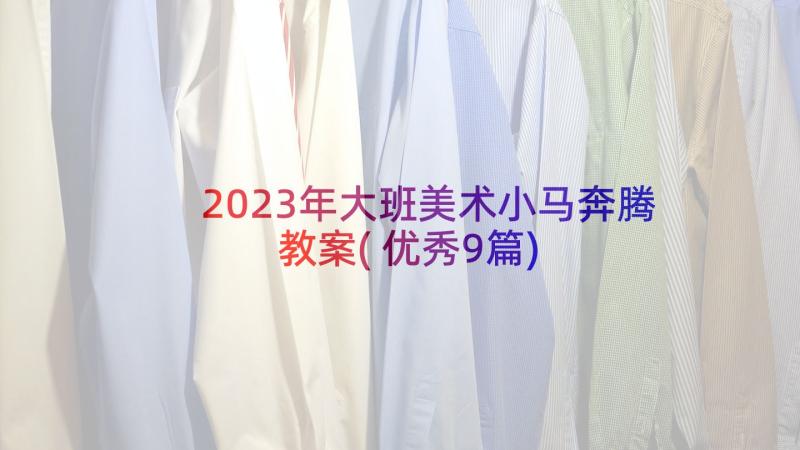 2023年大班美术小马奔腾教案(优秀9篇)