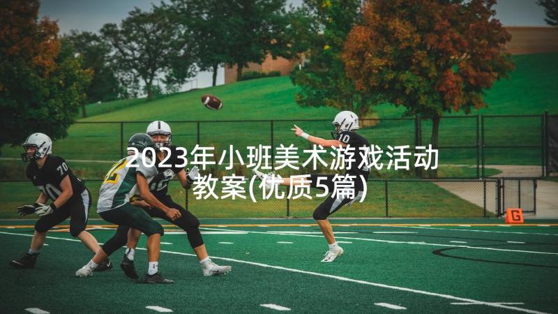 2023年小班美术游戏活动教案(优质5篇)