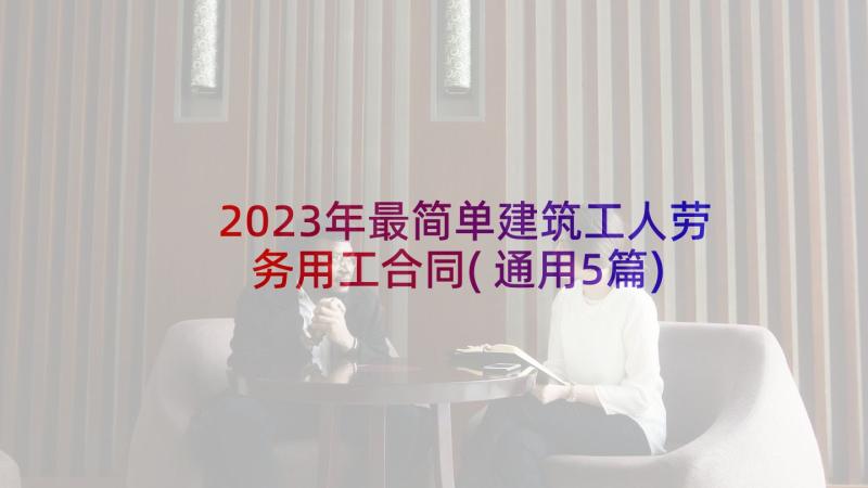 2023年最简单建筑工人劳务用工合同(通用5篇)