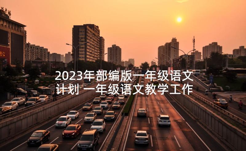 2023年部编版一年级语文计划 一年级语文教学工作计划(优秀10篇)