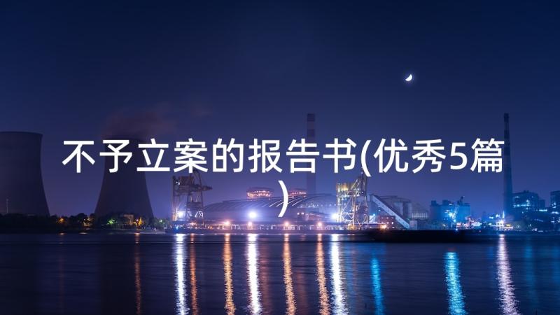 不予立案的报告书(优秀5篇)