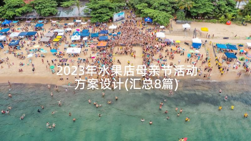 2023年水果店母亲节活动方案设计(汇总8篇)