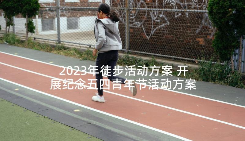 2023年徒步活动方案 开展纪念五四青年节活动方案(通用5篇)