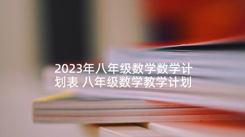 2023年八年级数学数学计划表 八年级数学教学计划(优秀6篇)