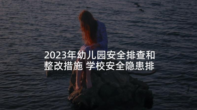 2023年幼儿园安全排查和整改措施 学校安全隐患排查整改措施方案(优质5篇)