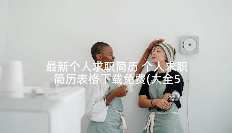 最新个人求职简历 个人求职简历表格下载免费(大全5篇)