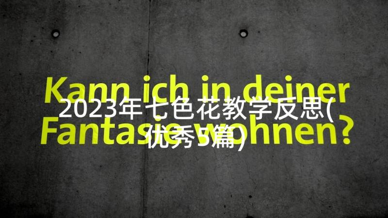 2023年七色花教学反思(优秀5篇)