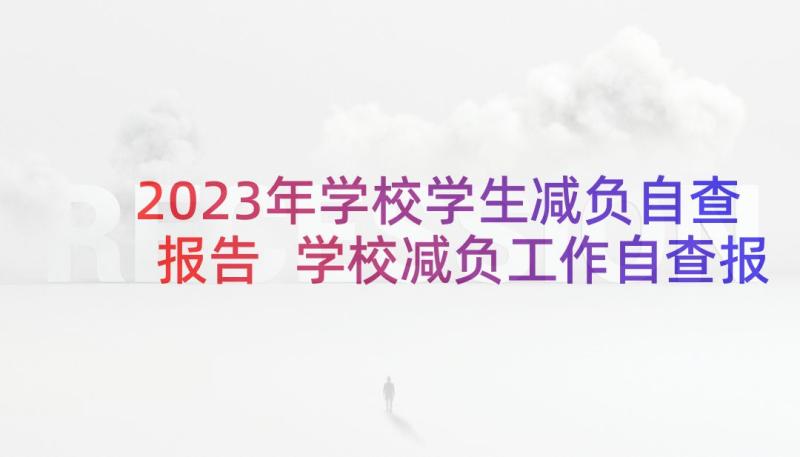 2023年学校学生减负自查报告 学校减负工作自查报告(优质6篇)