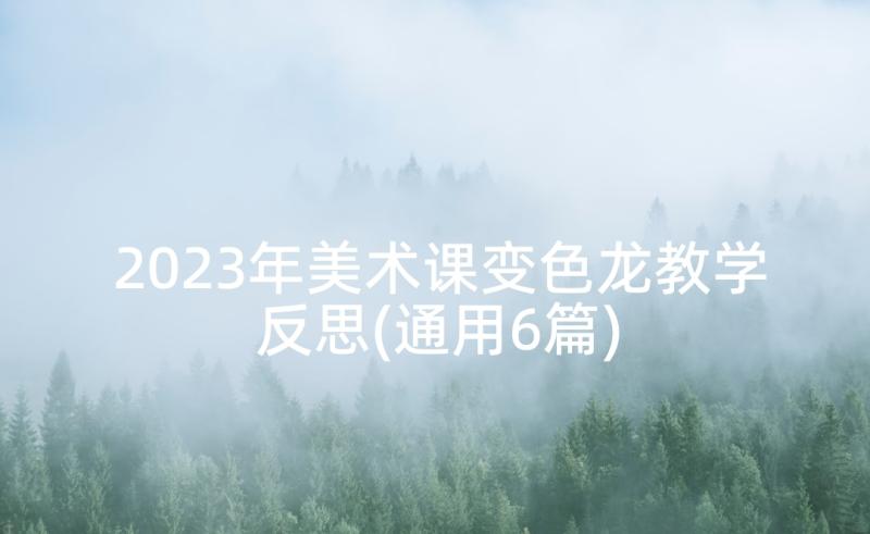 2023年美术课变色龙教学反思(通用6篇)