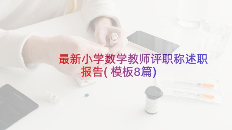 最新小学数学教师评职称述职报告(模板8篇)