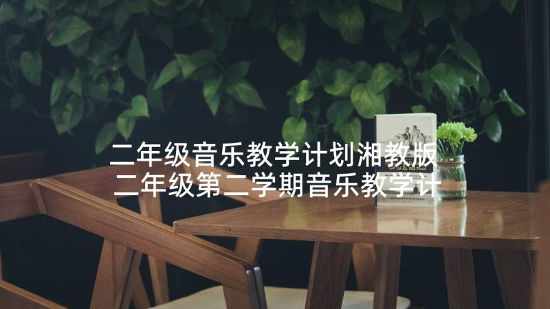 二年级音乐教学计划湘教版 二年级第二学期音乐教学计划(模板9篇)