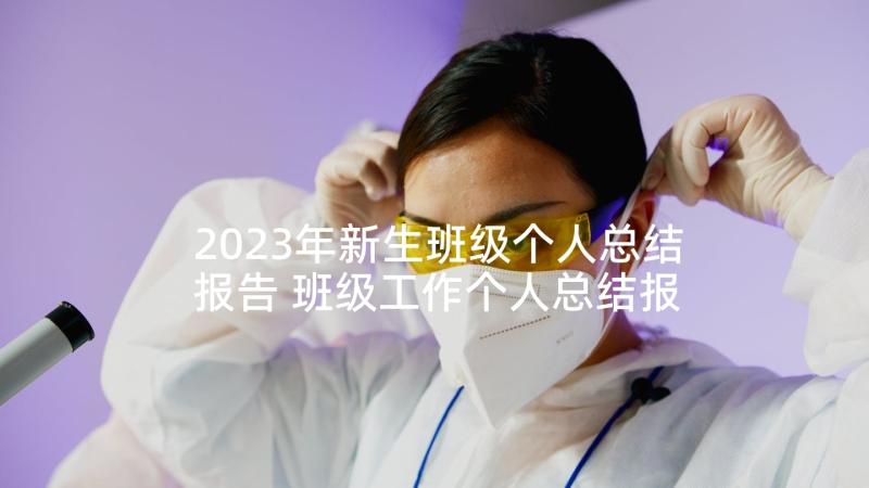 2023年新生班级个人总结报告 班级工作个人总结报告(优质5篇)