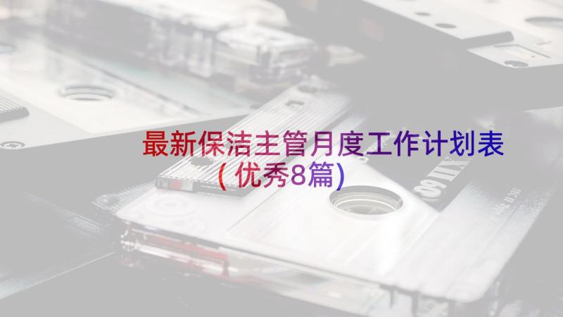 最新保洁主管月度工作计划表(优秀8篇)