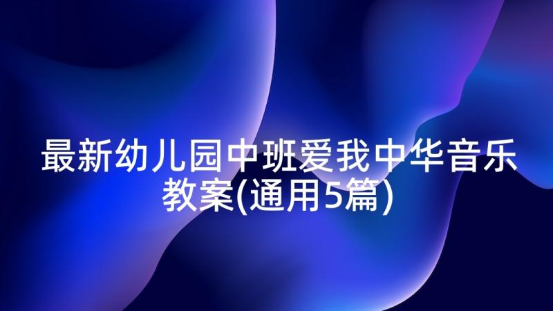 最新幼儿园中班爱我中华音乐教案(通用5篇)