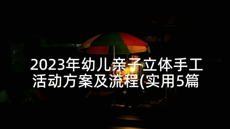 2023年幼儿亲子立体手工活动方案及流程(实用5篇)