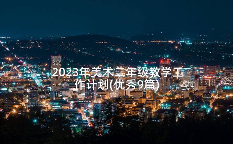 2023年美术二年级教学工作计划(优秀9篇)