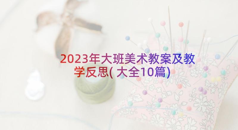 2023年大班美术教案及教学反思(大全10篇)