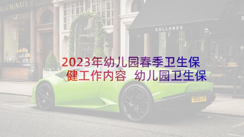 2023年幼儿园春季卫生保健工作内容 幼儿园卫生保健春季工作计划(实用10篇)