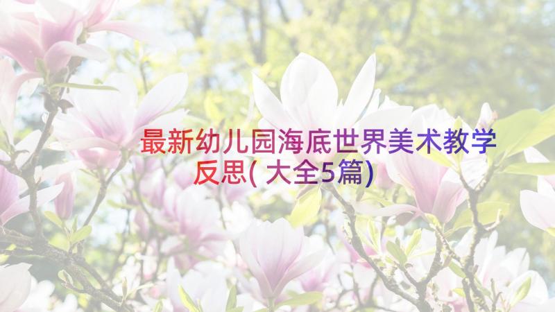 最新幼儿园海底世界美术教学反思(大全5篇)