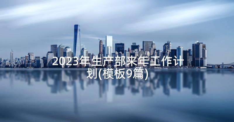 2023年生产部来年工作计划(模板9篇)