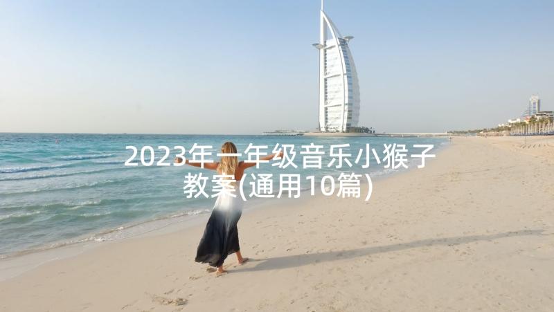 2023年一年级音乐小猴子教案(通用10篇)