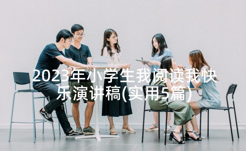 2023年小学生我阅读我快乐演讲稿(实用5篇)