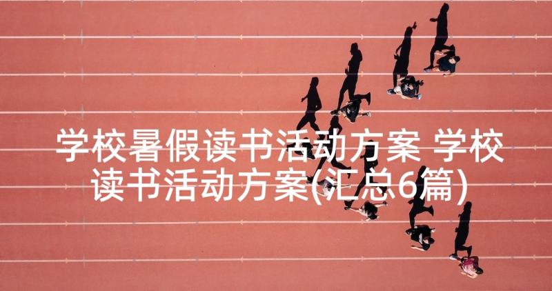 学校暑假读书活动方案 学校读书活动方案(汇总6篇)