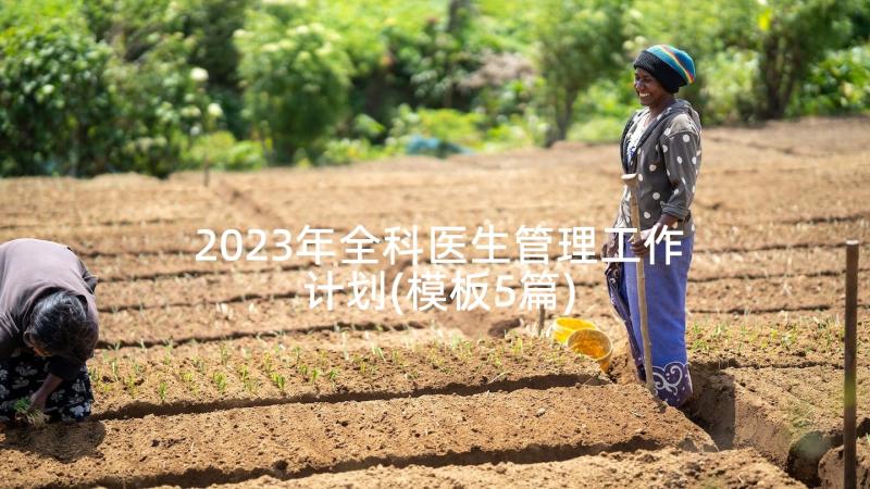 2023年全科医生管理工作计划(模板5篇)