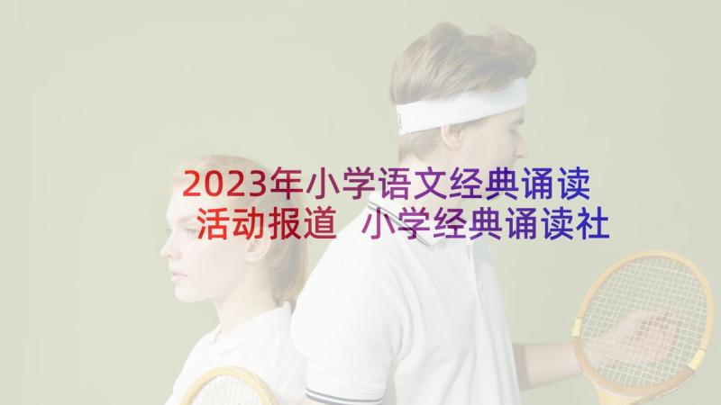 2023年小学语文经典诵读活动报道 小学经典诵读社团活动方案(实用7篇)