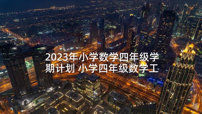 2023年小学数学四年级学期计划 小学四年级数学工作计划(优秀6篇)