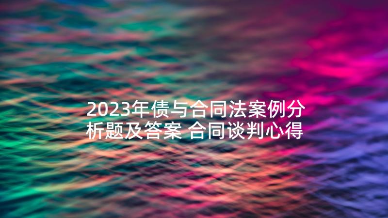 2023年债与合同法案例分析题及答案 合同谈判心得体会(精选7篇)