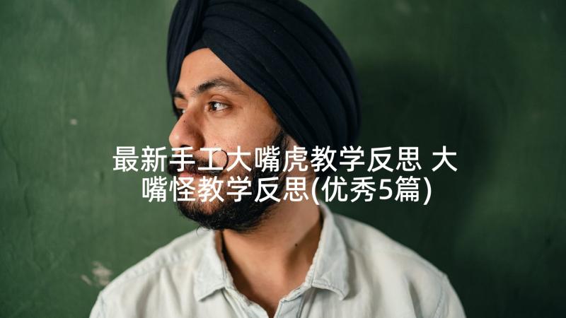 最新手工大嘴虎教学反思 大嘴怪教学反思(优秀5篇)